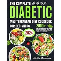 The Complete Diabetic Mediterranean Diet Cookbook for Beginners: 2000+ Days of Easy, Healthy Recipes for Diabetes & Prediabetes Beginners The Complete Diabetic Mediterranean Diet Cookbook for Beginners: 2000+ Days of Easy, Healthy Recipes for Diabetes & Prediabetes Beginners Paperback Kindle