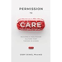 Permission to Care: Building a Healthcare Culture That Thrives in Chaos Permission to Care: Building a Healthcare Culture That Thrives in Chaos Kindle Audible Audiobook Paperback Hardcover