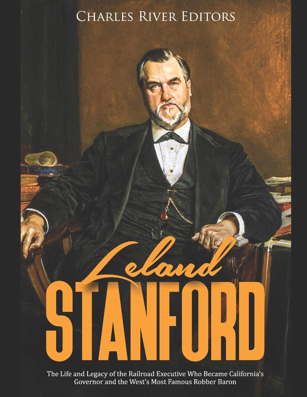 Leland Stanford: The Life and Legacy of the Railroad Executive Who Became California’s Governor and the West’s Most Famous Robber Baron