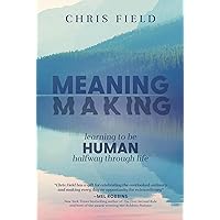 Meaning Making: Learning to Be Human Halfway through Life Meaning Making: Learning to Be Human Halfway through Life Hardcover
