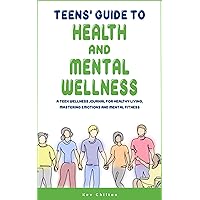 Teens' Guide to Health and Mental Wellness: A Teen Wellness Journal for Healthy Living, Mastering Emotions and Mental Fitness (Teens' Guide series) Teens' Guide to Health and Mental Wellness: A Teen Wellness Journal for Healthy Living, Mastering Emotions and Mental Fitness (Teens' Guide series) Kindle Paperback