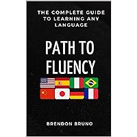 Path To Fluency: The Complete Guide to Learning Any Language ( Spanish, French, Italian, German, Portuguese) Path To Fluency: The Complete Guide to Learning Any Language ( Spanish, French, Italian, German, Portuguese) Kindle