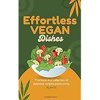 Effortless Vegan Dishes: Quick and Delicious Plant-Based Meals that are Simple and Satisfying Effortless Vegan Dishes: Quick and Delicious Plant-Based Meals that are Simple and Satisfying Kindle Paperback