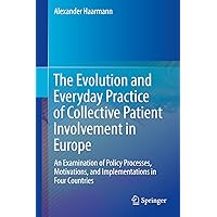 The Evolution and Everyday Practice of Collective Patient Involvement in Europe: An Examination of Policy Processes, Motivations, and Implementations in Four Countries The Evolution and Everyday Practice of Collective Patient Involvement in Europe: An Examination of Policy Processes, Motivations, and Implementations in Four Countries Kindle Hardcover Paperback