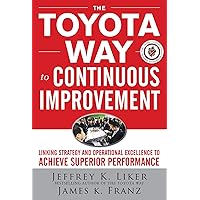 The Toyota Way to Continuous Improvement: Linking Strategy and Operational Excellence to Achieve Superior Performance The Toyota Way to Continuous Improvement: Linking Strategy and Operational Excellence to Achieve Superior Performance Hardcover Kindle Paperback