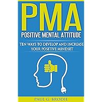 PMA Positive Mental Attitude: Ten Ways to Develop and Increase Your Positive Mindset in 2018 (Paul G. Brodie Seminar Series Book 5)