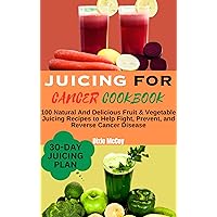 JUICING FOR CANCER COOKBOOK: 100 Natural And Delicious Fruit & Vegetable Juicing Recipes to Help Fight, Prevent, and Reverse Cancer Disease (Juice Your Path to Health) JUICING FOR CANCER COOKBOOK: 100 Natural And Delicious Fruit & Vegetable Juicing Recipes to Help Fight, Prevent, and Reverse Cancer Disease (Juice Your Path to Health) Kindle Hardcover Paperback