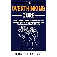 The Overthinking Cure: How to Stay in the Present, The Complete Guide to Calm Your Mind by Conquering Anxiety, Indecision, Sleeplessness, and Negative Thoughts The Overthinking Cure: How to Stay in the Present, The Complete Guide to Calm Your Mind by Conquering Anxiety, Indecision, Sleeplessness, and Negative Thoughts Kindle Paperback