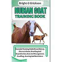 NUBIAN GOAT TRAINING BOOK: Essential Training Guide From History, Characteristics, Breeding And Reproduction, Care And Management, Handling, showing And Much More. NUBIAN GOAT TRAINING BOOK: Essential Training Guide From History, Characteristics, Breeding And Reproduction, Care And Management, Handling, showing And Much More. Paperback Kindle