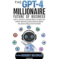 The GPT-4 Millionaire: Future of Business Featuring Microsoft 365 Copilot: How to Leverage AI Language Models to Grow Your Company and How AI-driven Language Models Will Revolutionize the Way We Work The GPT-4 Millionaire: Future of Business Featuring Microsoft 365 Copilot: How to Leverage AI Language Models to Grow Your Company and How AI-driven Language Models Will Revolutionize the Way We Work Paperback Kindle Audible Audiobook Hardcover