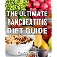 The Ultimate Pancreatitis Diet Guide: Effortless Meal Plans and Lifestyle Tips: A Comprehensive Guide to Nourish and Support Pancreatic Health for a Loved One Suffering from Pancreatitis