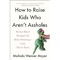 How to Raise Kids Who Aren't Assholes: Science-Based Strategies for Better Parenting--from Tots to Teens How to Raise Kids Who Aren't Assholes: Science-Based Strategies for Better Parenting--from Tots to Teens Paperback Audible Audiobook Kindle Hardcover