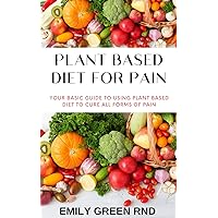 PLANT BASED DIET FOR PAIN: Your basic guide to using plant based diet to cure all forms of pain PLANT BASED DIET FOR PAIN: Your basic guide to using plant based diet to cure all forms of pain Kindle Paperback