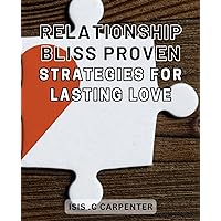 Relationship Bliss: Proven Strategies for Lasting Love: Unlock the Secrets to Everlasting Happiness in Your Relationship: Tested Tactics for Lasting Connection