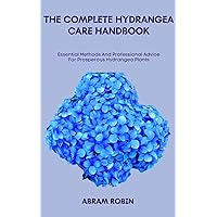 THE COMPLETE HYDRANGEA CARE HANDBOOK: Essential Methods And Professional Advice For Prosperous Hydrangea Plants THE COMPLETE HYDRANGEA CARE HANDBOOK: Essential Methods And Professional Advice For Prosperous Hydrangea Plants Kindle Paperback