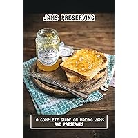 Jams Preserving: A Complete Guide On Making Jams And Preserves