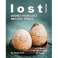 Lost Recipes: Dishes from Lost Ancient Tribes: A Tribute to the Origin of Food Lost Recipes: Dishes from Lost Ancient Tribes: A Tribute to the Origin of Food Kindle Paperback