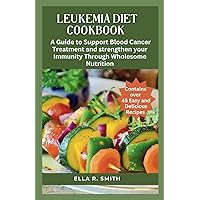 LEUKEMIA DIET COOKBOOK: Over 45 Easy And Delicious Recipes. A Guide To Support Blood Cancer Treatment And Strengthen Your Immunity Through Wholesome Nutrition. LEUKEMIA DIET COOKBOOK: Over 45 Easy And Delicious Recipes. A Guide To Support Blood Cancer Treatment And Strengthen Your Immunity Through Wholesome Nutrition. Paperback Kindle Hardcover