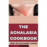 THE ACHALASIA COOKBOOK: Simple and Easy Remedies treatment for Achalasia THE ACHALASIA COOKBOOK: Simple and Easy Remedies treatment for Achalasia Kindle Paperback