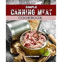 Simple Canning Meat Cookbook: Simple, Quick, And Secure Recipes To Keep Food Tasting Freshly Made