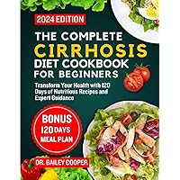 The Complete Cirrhosis Diet Cookbook for Beginners 2024: Transform Your Health with 120 Days of Nutritious Recipes and Expert Guidance The Complete Cirrhosis Diet Cookbook for Beginners 2024: Transform Your Health with 120 Days of Nutritious Recipes and Expert Guidance Paperback Kindle