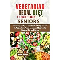 VEGETARIAN RENAL DIET COOKBOOK FOR SENIORS: Friendly,Tasty, and Nutritious Recipes Low in Potassium, Phosphorus, and Sodium to Manage Kidney Disease VEGETARIAN RENAL DIET COOKBOOK FOR SENIORS: Friendly,Tasty, and Nutritious Recipes Low in Potassium, Phosphorus, and Sodium to Manage Kidney Disease Paperback Kindle Hardcover