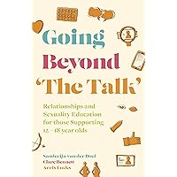 Going Beyond 'The Talk': Relationships and Sexuality Education for those Supporting 12 -18 year olds Going Beyond 'The Talk': Relationships and Sexuality Education for those Supporting 12 -18 year olds Kindle Paperback