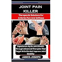 JOINT PAIN KILLER : Therapeutic Solutions For Arthritic Pain And Stiffness: Experience Joy In Joint Health Through Advanced Therapies That Target Arthritis And Improve Joint Mobility JOINT PAIN KILLER : Therapeutic Solutions For Arthritic Pain And Stiffness: Experience Joy In Joint Health Through Advanced Therapies That Target Arthritis And Improve Joint Mobility Kindle Paperback