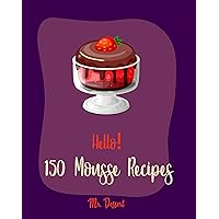 Hello! 150 Mousse Recipes: Best Mousse Cookbook Ever For Beginners [Raspberry Cookbook, White Chocolate Cookbook, Pumpkin Pie Cookbook, No Bake Cheesecake Recipes, Strawberry Sauce Recipe] [Book 1] Hello! 150 Mousse Recipes: Best Mousse Cookbook Ever For Beginners [Raspberry Cookbook, White Chocolate Cookbook, Pumpkin Pie Cookbook, No Bake Cheesecake Recipes, Strawberry Sauce Recipe] [Book 1] Kindle Paperback