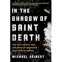 In the Shadow of Saint Death: The Gulf Cartel and the Price of America's Drug War in Mexico In the Shadow of Saint Death: The Gulf Cartel and the Price of America's Drug War in Mexico Paperback Kindle Hardcover