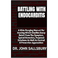BATTLING WITH ENDOCARDITIS: A Wide Ranging Manual For Healing Which Clarifies Every Detail From The Symptom, Typical Remedies, Proposed Solutions As Well As Control & Prevention Approaches BATTLING WITH ENDOCARDITIS: A Wide Ranging Manual For Healing Which Clarifies Every Detail From The Symptom, Typical Remedies, Proposed Solutions As Well As Control & Prevention Approaches Kindle Paperback