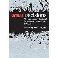 Lethal Decisions: The Unnecessary Deaths of Women and Children from HIV/AIDS Lethal Decisions: The Unnecessary Deaths of Women and Children from HIV/AIDS Paperback Kindle Hardcover