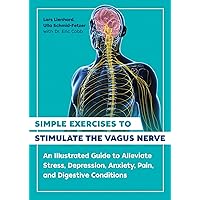 Simple Exercises to Stimulate the Vagus Nerve: An Illustrated Guide to Alleviate Stress, Depression, Anxiety, Pain, and Digestive Conditions Simple Exercises to Stimulate the Vagus Nerve: An Illustrated Guide to Alleviate Stress, Depression, Anxiety, Pain, and Digestive Conditions Paperback Kindle