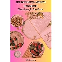 THE BOTANICAL ARTIST'S HANDBOOK: Techniques for Excellence THE BOTANICAL ARTIST'S HANDBOOK: Techniques for Excellence Kindle Paperback