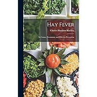 Hay Fever: Its Causes, Treatment, and Effective Prevention Hay Fever: Its Causes, Treatment, and Effective Prevention Hardcover Paperback