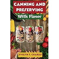 Canning and Preserving with Flavor: UPDATED..! Persevered Techniques for Fruits, Vegetables, Jellies, Jams, Pickles, Meats, and More Recipes, Tips, and Inspiration for Year-Round Homemade Goodness Canning and Preserving with Flavor: UPDATED..! Persevered Techniques for Fruits, Vegetables, Jellies, Jams, Pickles, Meats, and More Recipes, Tips, and Inspiration for Year-Round Homemade Goodness Paperback Kindle