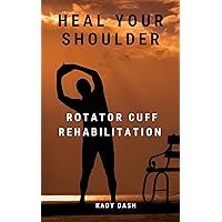 Heal Your Shoulder: Rotator Cuff Rehabilitation Heal Your Shoulder: Rotator Cuff Rehabilitation Kindle Paperback