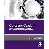 Coronary Calcium: A Comprehensive Understanding of Its Biology, Use in Screening, and Interventional Management Coronary Calcium: A Comprehensive Understanding of Its Biology, Use in Screening, and Interventional Management Kindle Paperback