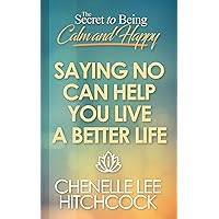 Saying No Can Help You Live A Better Life (The Secret to Being Calm and Happy Book 2)