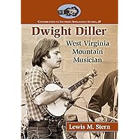 Dwight Diller: West Virginia Mountain Musician (Contributions to Southern Appalachian Studies, 39)