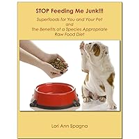 STOP Feeding Me JUNK!!! The Benefits of a Species Appropriate Food Diet and Super Foods for Pets (and Their People Too): Superfoods for You and Your Animal Companions