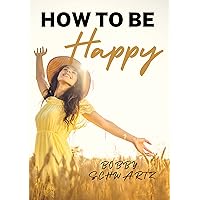 How To Be Happy: How to Develop Loving Kindness So You Can Shift Your Mindset from Self-Sabotage to Self-Improvement, Build Positive Energy, Self-Compassion & Create A Happy Life for You How To Be Happy: How to Develop Loving Kindness So You Can Shift Your Mindset from Self-Sabotage to Self-Improvement, Build Positive Energy, Self-Compassion & Create A Happy Life for You Kindle Hardcover Paperback