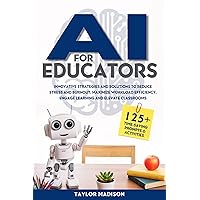 AI for Educators: Innovative Strategies and Solutions to Reduce Stress and Burnout, Maximize Workload Efficiency, Engage Learning and Elevate Classrooms with 125+ Time-Saving Prompts and Activities AI for Educators: Innovative Strategies and Solutions to Reduce Stress and Burnout, Maximize Workload Efficiency, Engage Learning and Elevate Classrooms with 125+ Time-Saving Prompts and Activities Kindle Paperback Hardcover