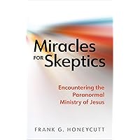 Miracles for Skeptics: Encountering the Paranormal Ministry of Jesus Miracles for Skeptics: Encountering the Paranormal Ministry of Jesus Paperback Kindle