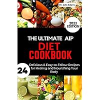 The Ultimate AIP Diet Cookbook for Beginners 2023: 24 Delicious & Easy-to-Follow Recipes for Healing and Nourishing Your Body with the Autoimmune Protocol Diet