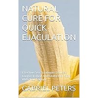 NATURAL CURE FOR QUICK EJACULATION: Effective Sex Strategies To Last Longer In Bed And Make Her Stay With You Forever
