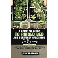 A Complete Guide to Raised Bed and Container Gardening for Beginners, New Edition: The Secret to Successful Raised Bed Gardening, Soil Mix, ... Higher.. (The Sustainable Living Library)