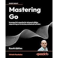 Mastering Go - Fourth Edition: Leverage Go's expertise for advanced utilities, empowering you to develop professional software Mastering Go - Fourth Edition: Leverage Go's expertise for advanced utilities, empowering you to develop professional software Paperback Kindle