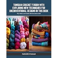 Tunisian Crochet Fusion with Exploring New Techniques for Unconventional Designs in this Book: Mix, Match, and Create with Innovative Craft