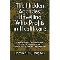 The Hidden Agendas: Unveiling Who Profits in Healthcare: An Unfiltered Look into the Dark Corners of the Healthcare, Pharmaceutical, and Vaccine Industries The Hidden Agendas: Unveiling Who Profits in Healthcare: An Unfiltered Look into the Dark Corners of the Healthcare, Pharmaceutical, and Vaccine Industries Paperback Kindle